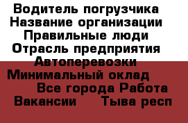 Водитель погрузчика › Название организации ­ Правильные люди › Отрасль предприятия ­ Автоперевозки › Минимальный оклад ­ 22 000 - Все города Работа » Вакансии   . Тыва респ.